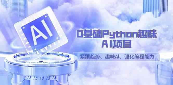 （9068期）0基础Python趣味-AI项目，紧跟趋势、趣味Al、强化编程能力（13节课）-咩咩网络