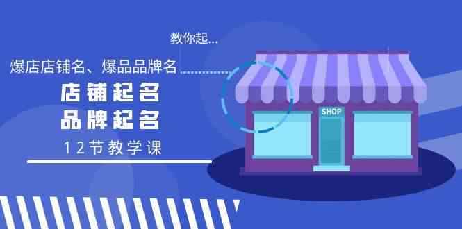 （9063期）教你起“爆店店铺名、爆品品牌名”，店铺起名，品牌起名（12节教学课）-咩咩网络