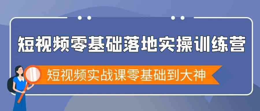 （9051期）短视频零基础落地实战特训营，短视频实战课零基础到大神-咩咩网络