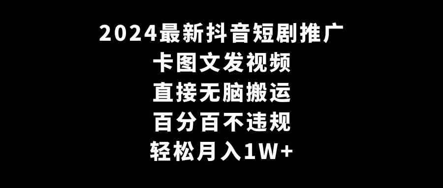 （9047期）2024最新抖音短剧推广，卡图文发视频 直接无脑搬 百分百不违规 轻松月入1W+-咩咩网络