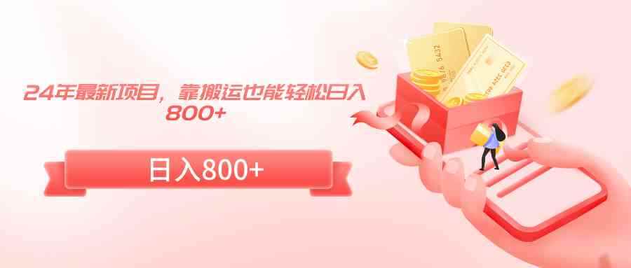 （9039期）24年最新项目，靠搬运也能轻松日入800+-咩咩网络