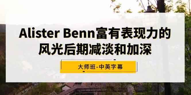 （9035期）Alister Benn富有表现力的风光后期减淡和加深大师班-中英字幕-咩咩网络
