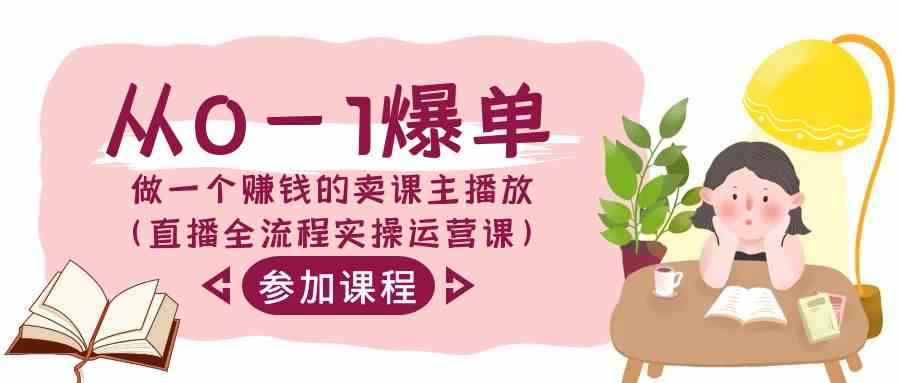 （9032期）从0-1爆单-做一个赚钱的卖课主播放（直播全流程实操运营课）-咩咩网络
