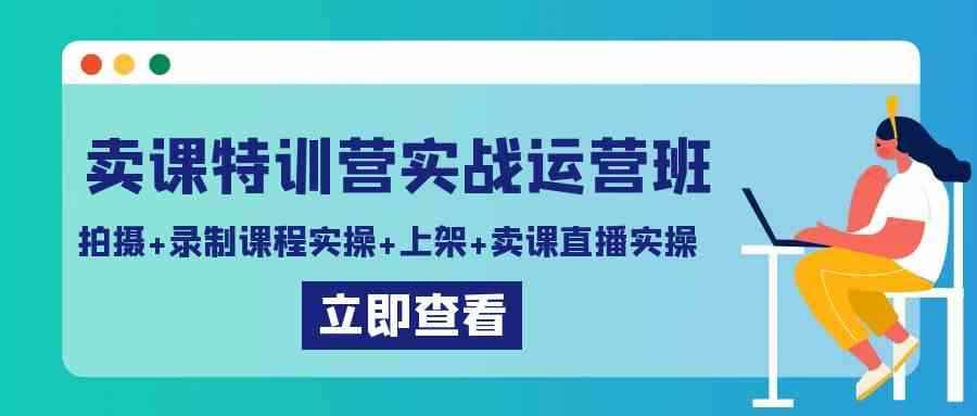 （9031期）卖课特训营实战运营班：拍摄+录制课程实操+上架课程+卖课直播实操-咩咩网络