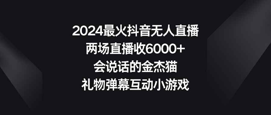 （9022期）2024最火抖音无人直播，两场直播收6000+会说话的金杰猫 礼物弹幕互动小游戏-咩咩网络