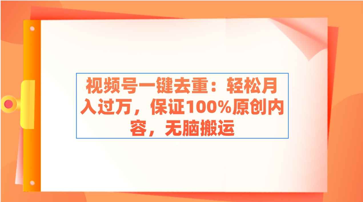 （9020期）视频号一键去重：轻松月入过万，保证100%原创内容，无脑搬运-咩咩网络