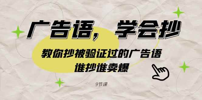 （9014期）广告语，学会抄！教你抄被验证过的广告语，谁抄谁卖爆（9节课）-咩咩网络