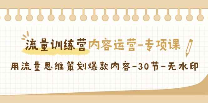 （9013期）流量训练营之内容运营-专项课，用流量思维策划爆款内容-30节-无水印-咩咩网络