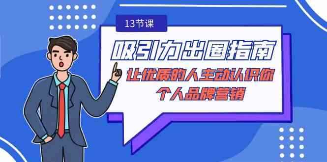 （9010期）吸引力-出圈指南-让优质的人主动认识你-个人品牌营销（无水印-13节课）-咩咩网络