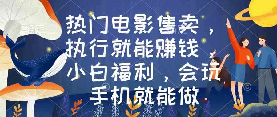 （8995期）热门电影售卖，执行就能赚钱，小白福利，会玩手机就能做-咩咩网络