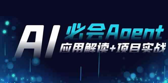 （8991期）2024Ai必会 Agent(应用解读+项目实战)，一站式搞定Agent应用（71节课）-咩咩网络