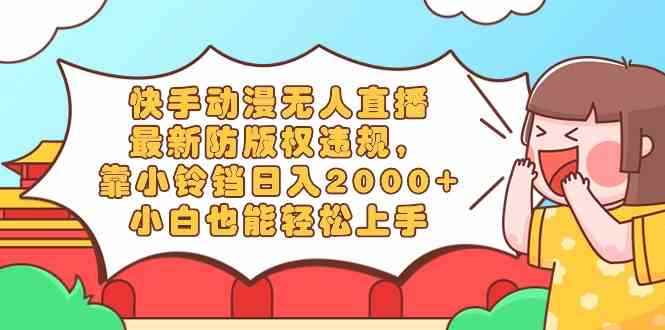 （8987期）快手动漫无人直播，最新防版权违规，靠小铃铛日入2000+，小白也能轻松上…-咩咩网络