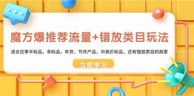 （8979期）魔方·爆推荐流量+错放类目玩法：适合应季半标品，非标品，年货，节庆产…-咩咩网络