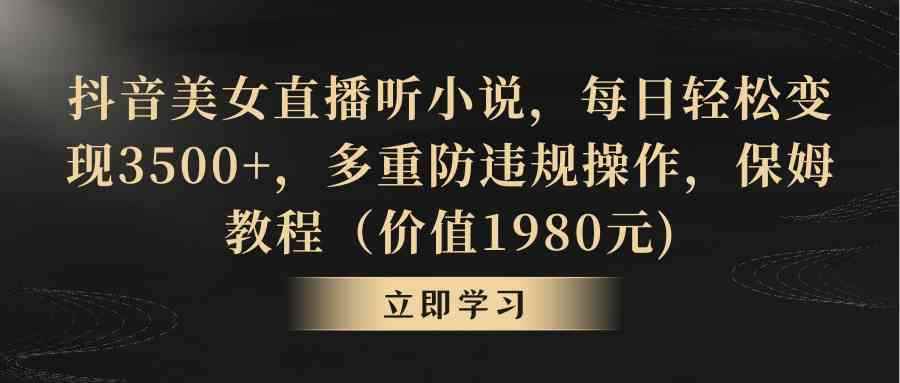 （8980期）抖音美女直播听小说，每日轻松变现3500+，多重防违规操作，保姆教程（价…-咩咩网络
