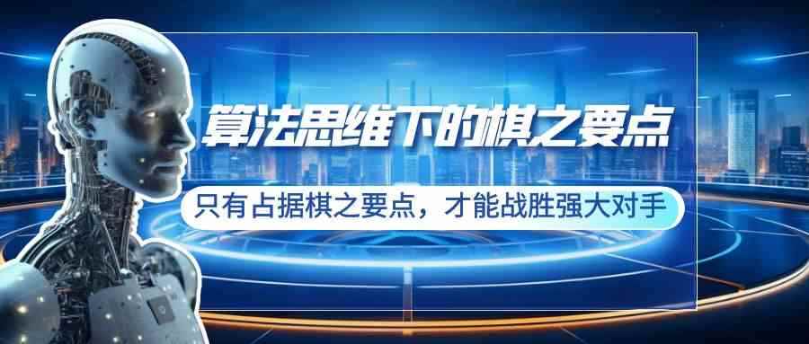 （8977期）算法思维下的棋之要点：只有占据棋之要点，才能战胜强大对手（20节）-咩咩网络