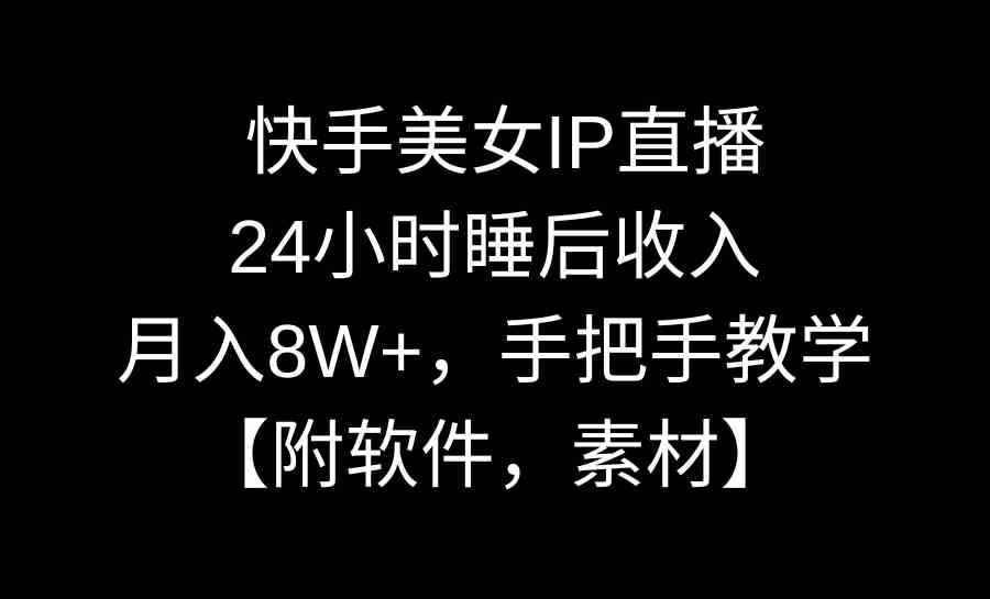 （8967期）快手美女IP直播，24小时睡后收入，月入8W+，手把手教学【附软件，素材】-咩咩网络