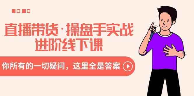 （8966期）直播带货·操盘手实战进阶线下课：你所有的一切疑问，这里全是答案-咩咩网络