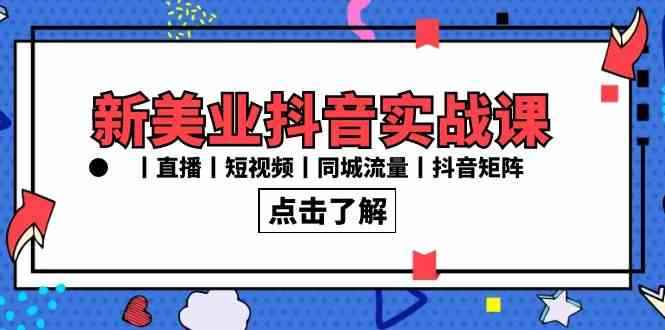 （8962期）新美业抖音实战课丨直播丨短视频丨同城流量丨抖音矩阵（30节课）-咩咩网络