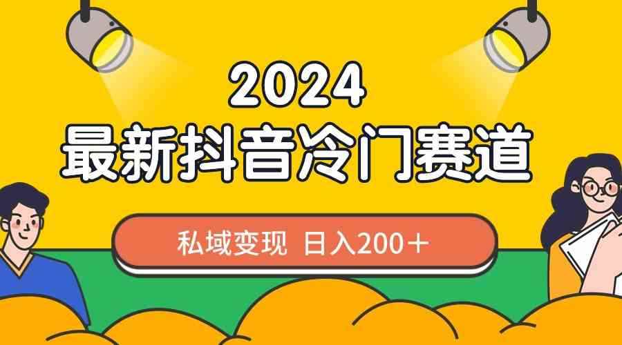 （8960期）2024抖音最新冷门赛道，私域变现轻松日入200＋，作品制作简单，流量爆炸-咩咩网络