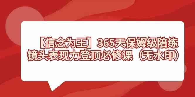 （8953期）【信念 为王】365天-保姆级陪练，镜头表现力登顶必修课（无水印）-咩咩网络