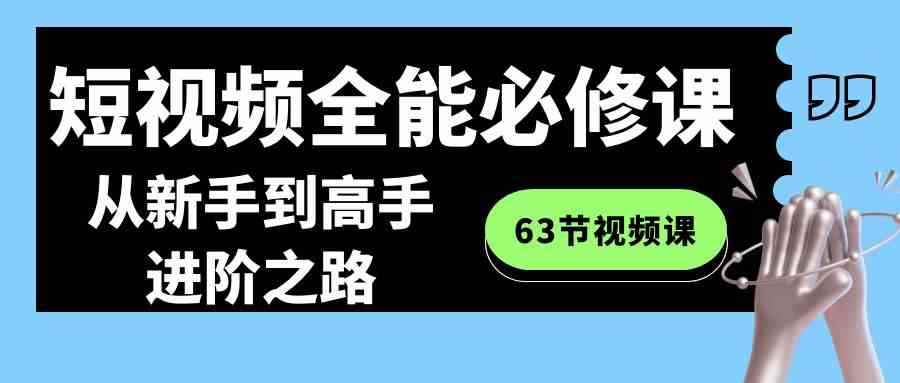 （8949期）短视频-全能必修课程：从新手到高手进阶之路（63节视频课）-咩咩网络