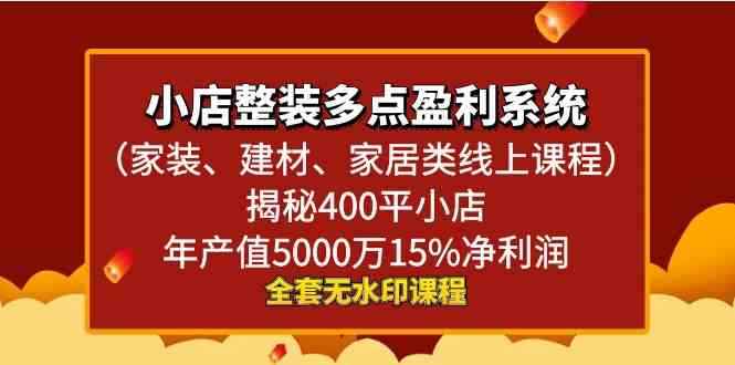 （8946期）小店整装-多点盈利系统（家装、建材、家居类线上课程）揭秘400平小店年…-咩咩网络