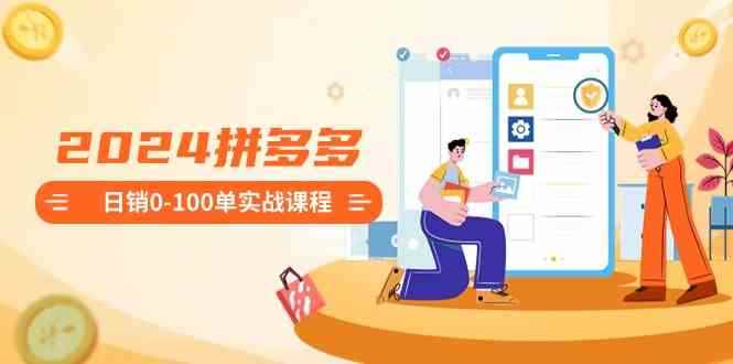 （8942期）2024拼多多日销0-100单实战课程：新手注册开店到日销100单整套流程-咩咩网络