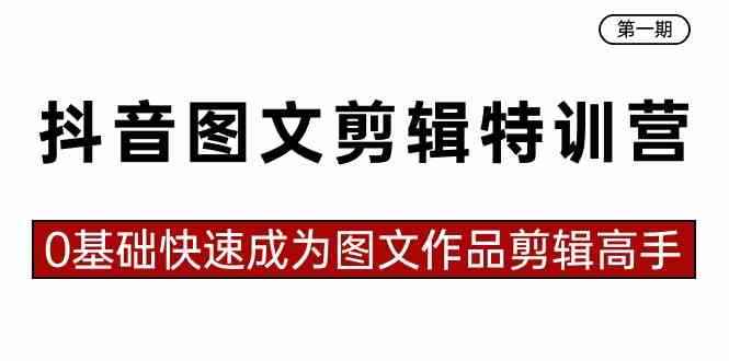 （8940期）抖音图文剪辑特训营第一期，0基础快速成为图文作品剪辑高手（23节课）-咩咩网络