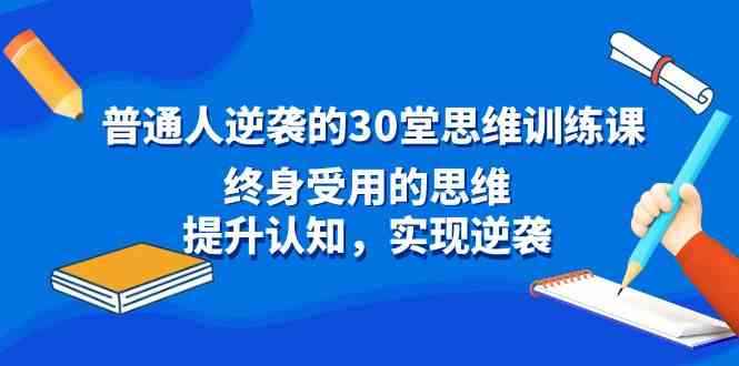 （8935期）普通人逆袭的30堂思维训练课，终身受用的思维，提升认知，实现逆袭-咩咩网络