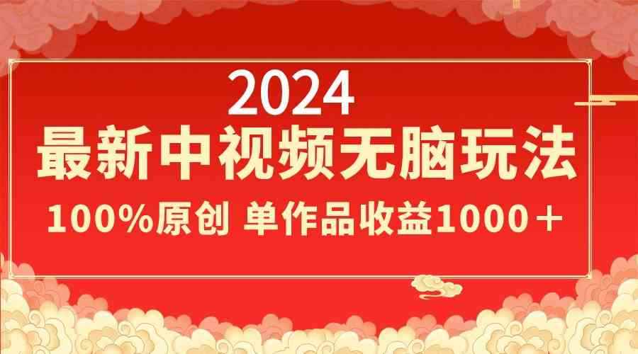 （8928期）2024最新中视频无脑玩法，作品制作简单，100%原创，单作品收益1000＋-咩咩网络