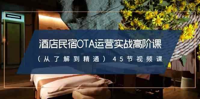 （8926期）酒店民宿-OTA运营实战高阶课（从了解到精通）45节视频课-咩咩网络