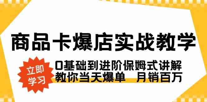 （8922期）商品卡·爆店实战教学，0基础到进阶保姆式讲解，教你当天爆单  月销百万-咩咩网络