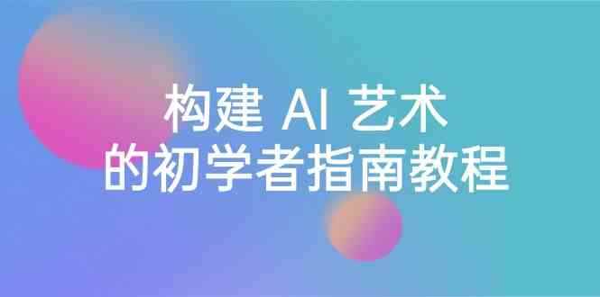 （8923期） Stable Diffusion 101：构建 AI 艺术的初学者指南教程-16节课-中英字幕-咩咩网络