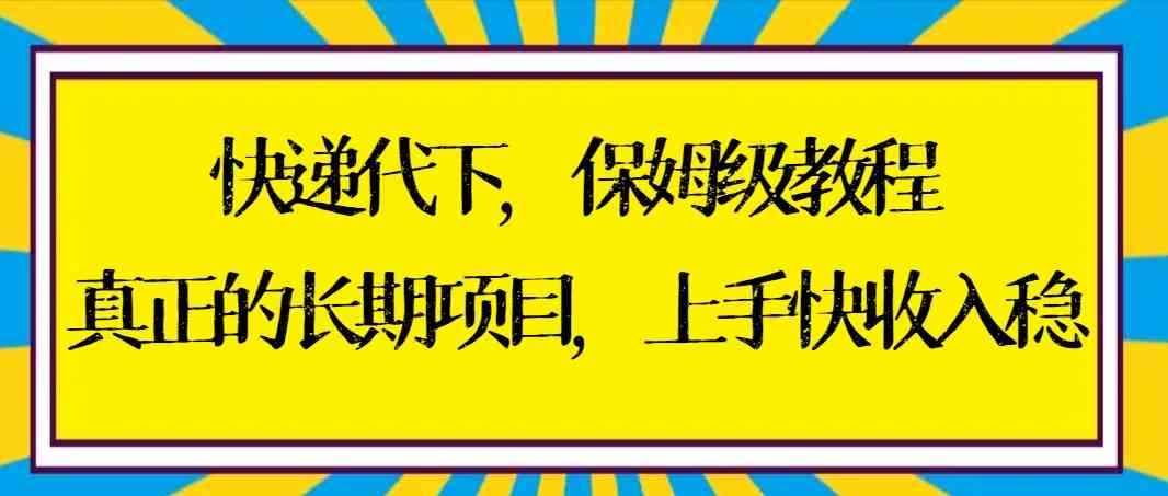 （8918期）快递代下保姆级教程，真正的长期项目，上手快收入稳【实操+渠道】-咩咩网络