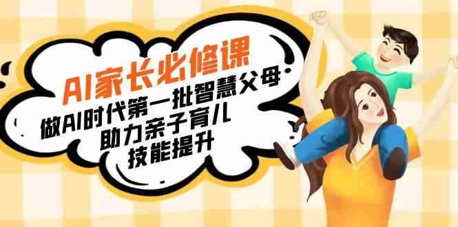 （8911期）【宝妈 宝爸力荐】AI家长必修课：做AI时代第一批智慧父母，助力亲子育儿…-咩咩网络