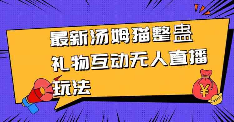 （8915期）最新汤姆猫整蛊礼物互动无人直播玩法-咩咩网络