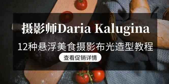 （8900期）摄影师Daria Kalugina 12种悬浮美食摄影布光造型教程-21节课-中文字幕-咩咩网络
