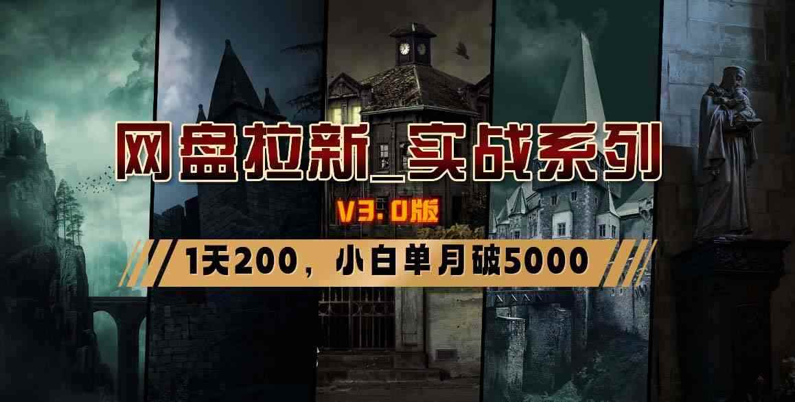（8901期）网盘拉新_实战系列，小白单月破5K（v3.0版保姆级教程）-咩咩网络