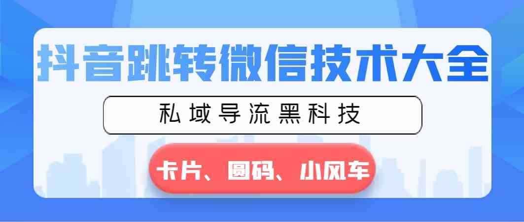 （8898期）抖音跳转微信技术大全，私域导流黑科技—卡片圆码小风车-咩咩网络