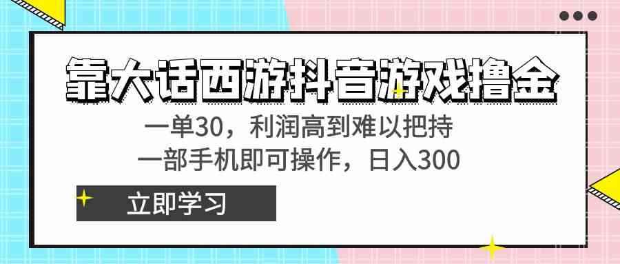 （8896期）靠大话西游抖音游戏撸金，一单30，利润高到难以把持，一部手机即可操作…-咩咩网络