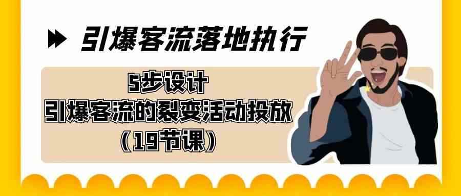 （8894期）引爆-客流落地执行，5步设计引爆客流的裂变活动投放（19节课）-咩咩网络