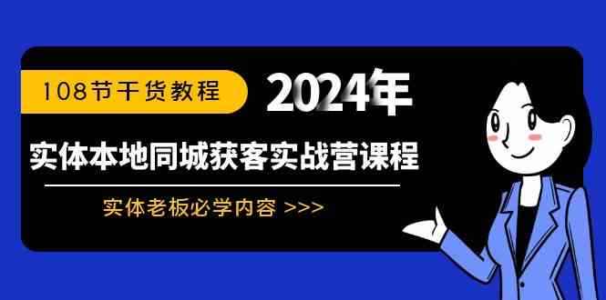 （8895期）实体本地同城获客实战营课程：实体老板必学内容，108节干货教程-咩咩网络