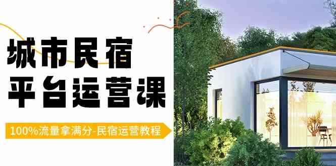 （8890期）城市民宿-平台运营课，100%流量拿满分-民宿运营教程（18节课）-咩咩网络