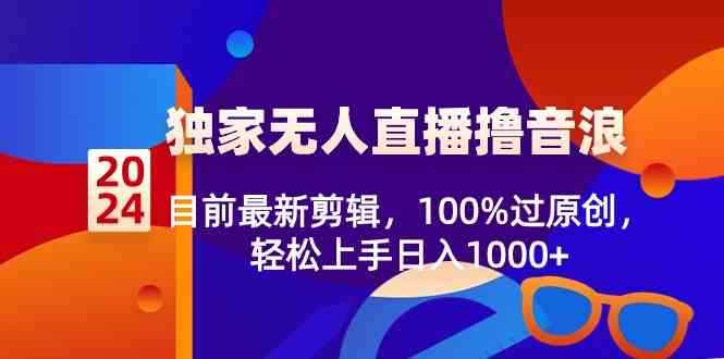 （8889期）2024独家无人直播撸音浪，目前最新剪辑，100%过原创，轻松上手日入1000+-咩咩网络