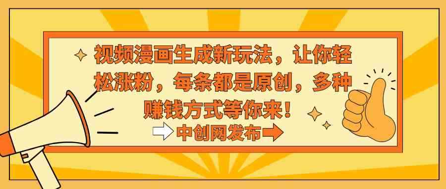 （8888期）视频漫画生成新玩法，让你轻松涨粉，每条都是原创，多种赚钱方式等你来！-咩咩网络