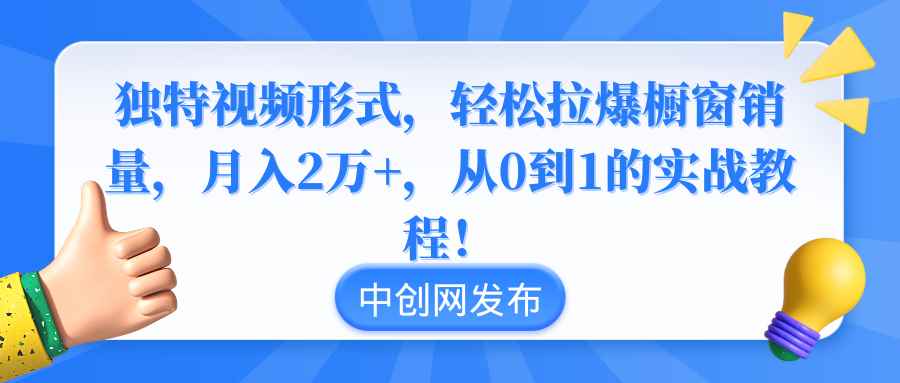 （8859期）独特视频形式，轻松拉爆橱窗销量，月入2万+，从0到1的实战教程！-咩咩网络