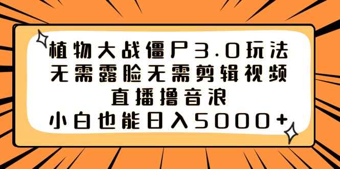（8858期）植物大战僵尸3.0玩法无需露脸无需剪辑视频，直播撸音浪，小白也能日入5000+-咩咩网络