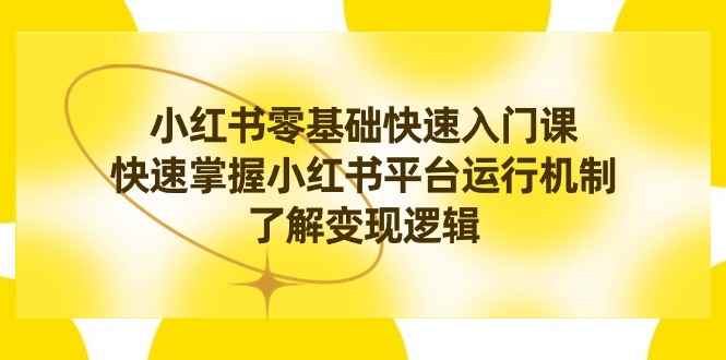 （8853期）小红书0基础快速入门课，快速掌握小红书平台运行机制，了解变现逻辑-咩咩网络