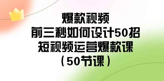 （8851期）爆款视频-前三秒如何设计50招：短视频运营爆款课（50节课）-咩咩网络