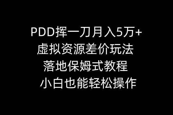 （8849期）PDD挥一刀月入5万+，虚拟资源差价玩法，落地保姆式教程，小白也能轻松操作-咩咩网络